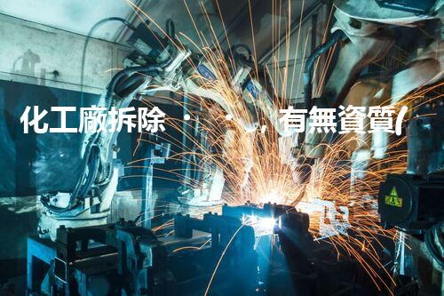 化工廠拆除，有無資質(zhì)？
